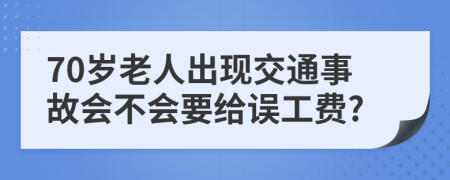 70岁老人出现交通事故会不会要给误工费?