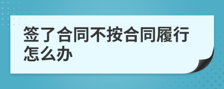 签了合同不按合同履行怎么办