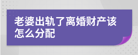 老婆出轨了离婚财产该怎么分配