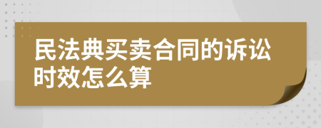 民法典买卖合同的诉讼时效怎么算