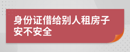 身份证借给别人租房子安不安全