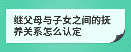 继父母与子女之间的抚养关系怎么认定