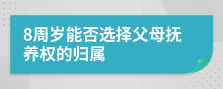 8周岁能否选择父母抚养权的归属