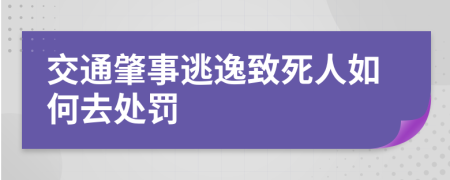 交通肇事逃逸致死人如何去处罚