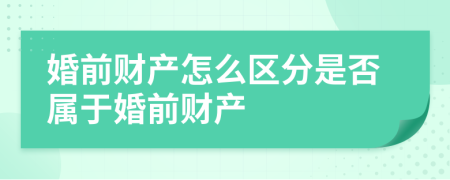 婚前财产怎么区分是否属于婚前财产