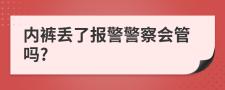 内裤丢了报警警察会管吗?