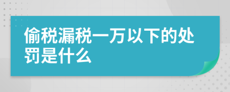 偷税漏税一万以下的处罚是什么