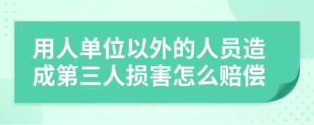 用人单位以外的人员造成第三人损害怎么赔偿