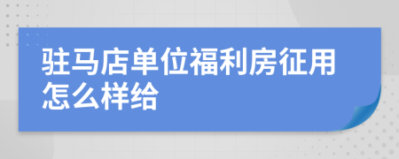 驻马店单位福利房征用怎么样给