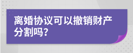 离婚协议可以撤销财产分割吗？