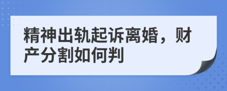 精神出轨起诉离婚，财产分割如何判