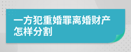 一方犯重婚罪离婚财产怎样分割