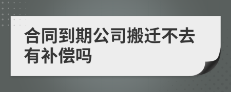 合同到期公司搬迁不去有补偿吗