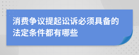 消费争议提起讼诉必须具备的法定条件都有哪些