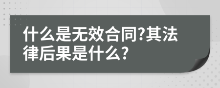 什么是无效合同?其法律后果是什么?