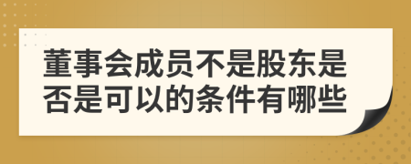 董事会成员不是股东是否是可以的条件有哪些