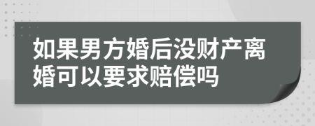 如果男方婚后没财产离婚可以要求赔偿吗