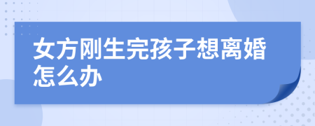 女方刚生完孩子想离婚怎么办