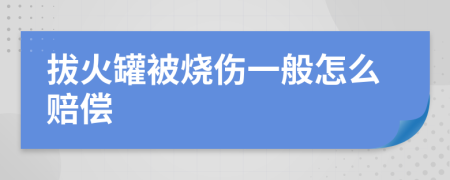 拔火罐被烧伤一般怎么赔偿