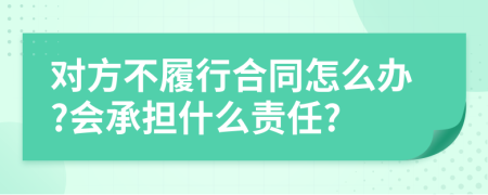 对方不履行合同怎么办?会承担什么责任?