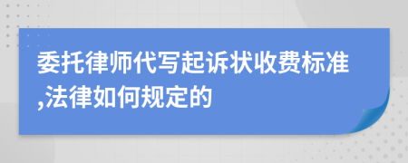 委托律师代写起诉状收费标准,法律如何规定的