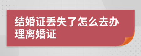 结婚证丢失了怎么去办理离婚证