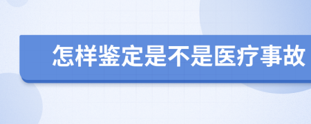 怎样鉴定是不是医疗事故