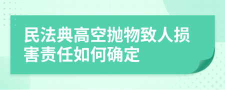 民法典高空抛物致人损害责任如何确定