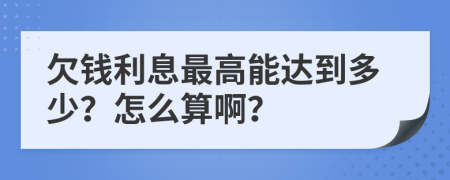 欠钱利息最高能达到多少？怎么算啊？