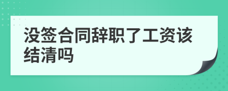 没签合同辞职了工资该结清吗