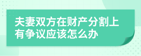 夫妻双方在财产分割上有争议应该怎么办