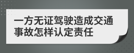 一方无证驾驶造成交通事故怎样认定责任