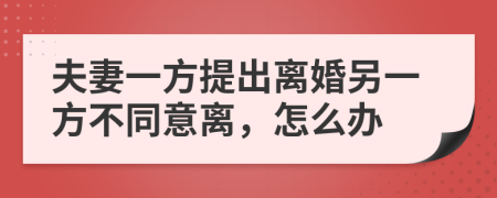 夫妻一方提出离婚另一方不同意离，怎么办