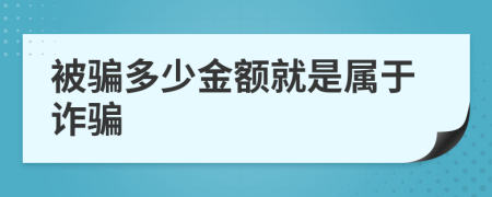 被骗多少金额就是属于诈骗