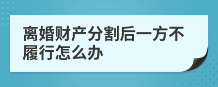 离婚财产分割后一方不履行怎么办