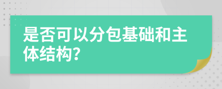 是否可以分包基础和主体结构？