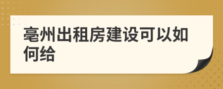 亳州出租房建设可以如何给