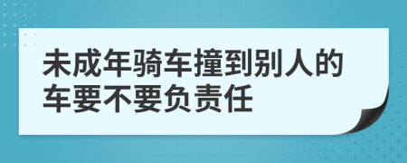 未成年骑车撞到别人的车要不要负责任