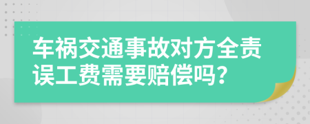 车祸交通事故对方全责误工费需要赔偿吗？