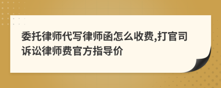委托律师代写律师函怎么收费,打官司诉讼律师费官方指导价