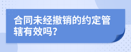 合同未经撤销的约定管辖有效吗？