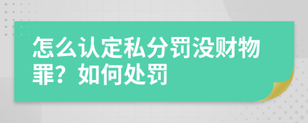 怎么认定私分罚没财物罪？如何处罚