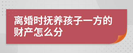 离婚时抚养孩子一方的财产怎么分