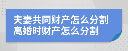 夫妻共同财产怎么分割离婚时财产怎么分割