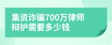 集资诈骗700万律师辩护需要多少钱