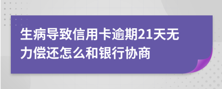 生病导致信用卡逾期21天无力偿还怎么和银行协商