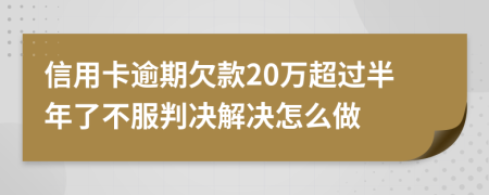 信用卡逾期欠款20万超过半年了不服判决解决怎么做