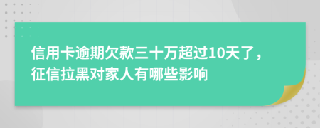 信用卡逾期欠款三十万超过10天了，征信拉黑对家人有哪些影响