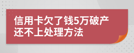 信用卡欠了钱5万破产还不上处理方法