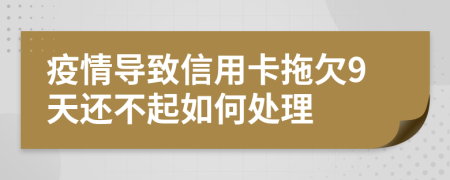 疫情导致信用卡拖欠9天还不起如何处理